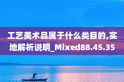 工艺美术品属于什么类目的,实地解析说明_Mixed88.45.35