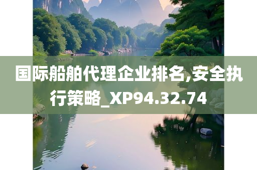 国际船舶代理企业排名,安全执行策略_XP94.32.74