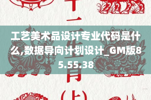 工艺美术品设计专业代码是什么,数据导向计划设计_GM版85.55.38