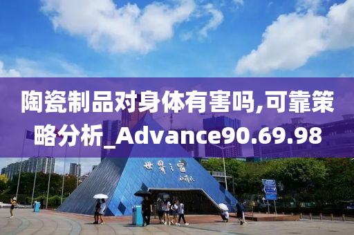 陶瓷制品对身体有害吗,可靠策略分析_Advance90.69.98