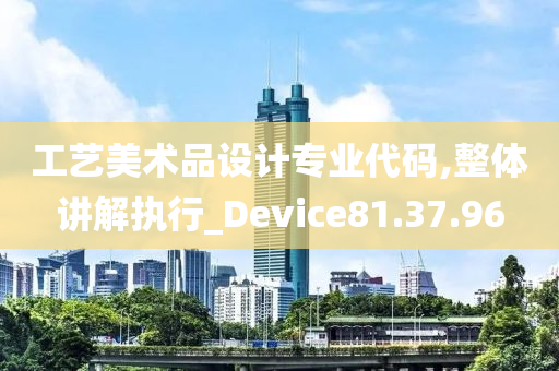 工艺美术品设计专业代码,整体讲解执行_Device81.37.96