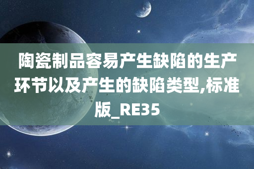 陶瓷制品容易产生缺陷的生产环节以及产生的缺陷类型,标准版_RE35