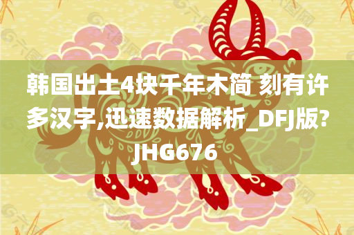 韩国出土4块千年木简 刻有许多汉字,迅速数据解析_DFJ版?JHG676