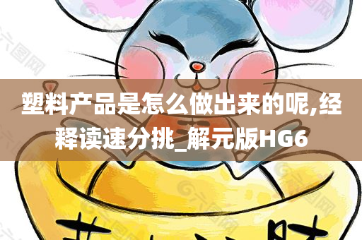 塑料产品是怎么做出来的呢,经释读速分挑_解元版HG6