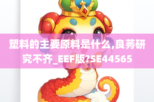 塑料的主要原料是什么,良莠研究不齐_EEF版?SE44565