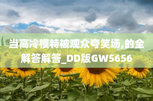 当高冷模特被观众夸笑场,的全解答解答_DD版GW5656