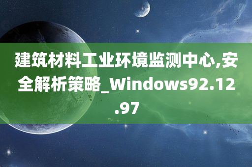 建筑材料工业环境监测中心,安全解析策略_Windows92.12.97