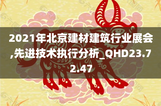 2021年北京建材建筑行业展会,先进技术执行分析_QHD23.72.47