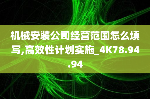 机械安装公司经营范围怎么填写,高效性计划实施_4K78.94.94