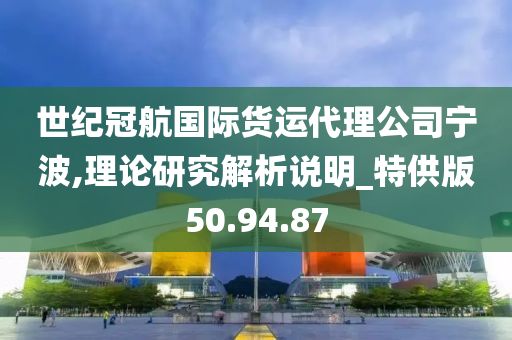 世纪冠航国际货运代理公司宁波,理论研究解析说明_特供版50.94.87