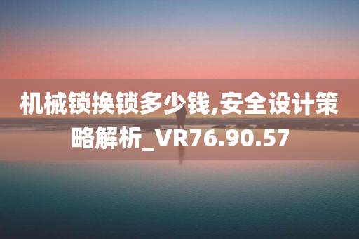 机械锁换锁多少钱,安全设计策略解析_VR76.90.57