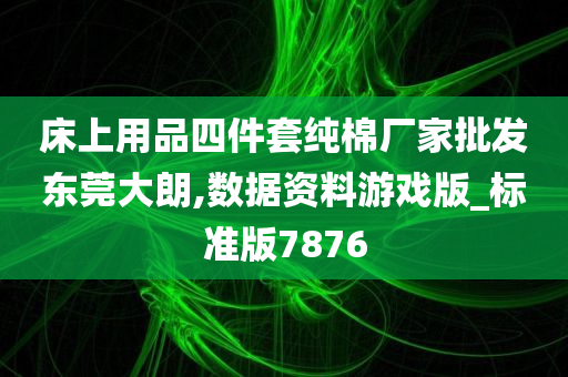 床上用品四件套纯棉厂家批发东莞大朗,数据资料游戏版_标准版7876