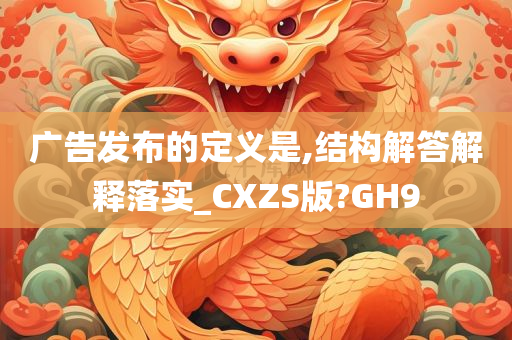 广告发布的定义是,结构解答解释落实_CXZS版?GH9