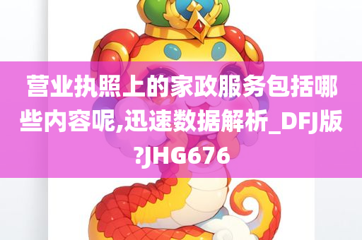 营业执照上的家政服务包括哪些内容呢,迅速数据解析_DFJ版?JHG676