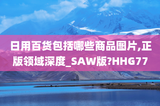 日用百货包括哪些商品图片,正版领域深度_SAW版?HHG77