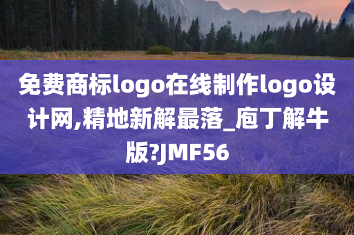 免费商标logo在线制作logo设计网,精地新解最落_庖丁解牛版?JMF56