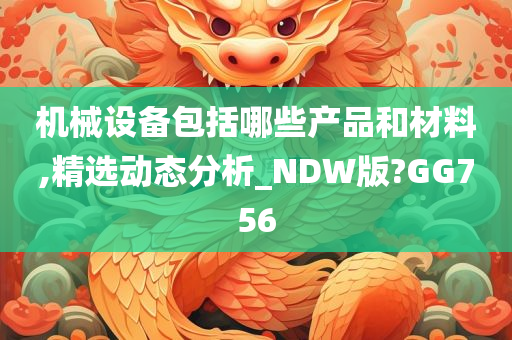 机械设备包括哪些产品和材料,精选动态分析_NDW版?GG756