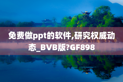 免费做ppt的软件,研究权威动态_BVB版?GF898