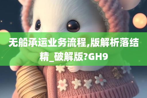 无船承运业务流程,版解析落结精_破解版?GH9