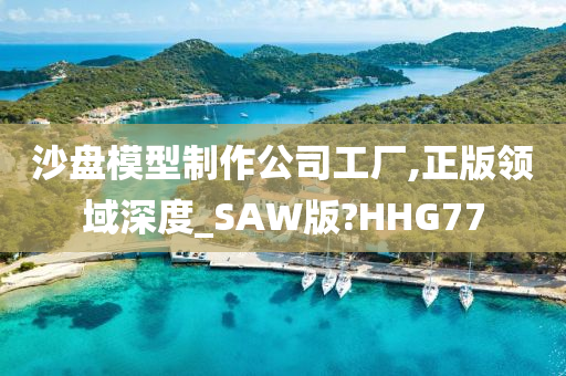 沙盘模型制作公司工厂,正版领域深度_SAW版?HHG77