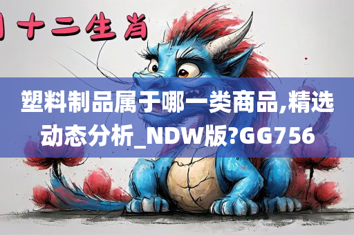 塑料制品属于哪一类商品,精选动态分析_NDW版?GG756