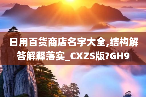 日用百货商店名字大全,结构解答解释落实_CXZS版?GH9