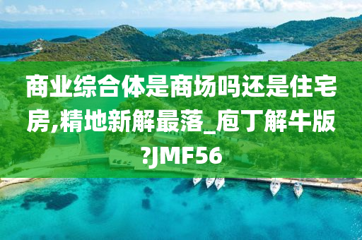 商业综合体是商场吗还是住宅房,精地新解最落_庖丁解牛版?JMF56