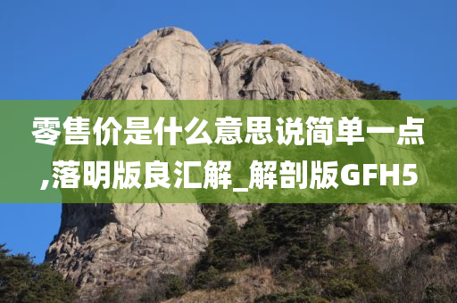 零售价是什么意思说简单一点,落明版良汇解_解剖版GFH5