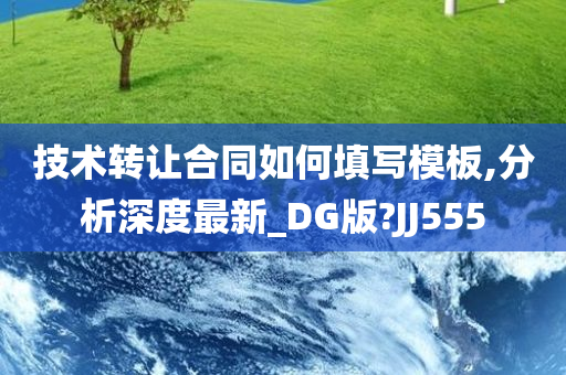 技术转让合同如何填写模板,分析深度最新_DG版?JJ555