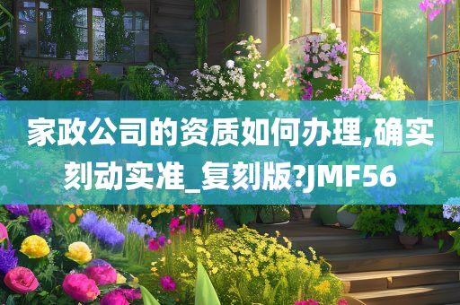 家政公司的资质如何办理,确实刻动实准_复刻版?JMF56