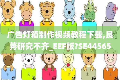 广告灯箱制作视频教程下载,良莠研究不齐_EEF版?SE44565