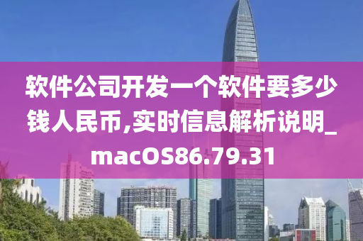 软件公司开发一个软件要多少钱人民币,实时信息解析说明_macOS86.79.31