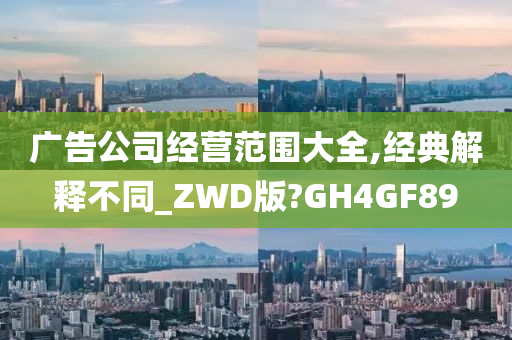 广告公司经营范围大全,经典解释不同_ZWD版?GH4GF89