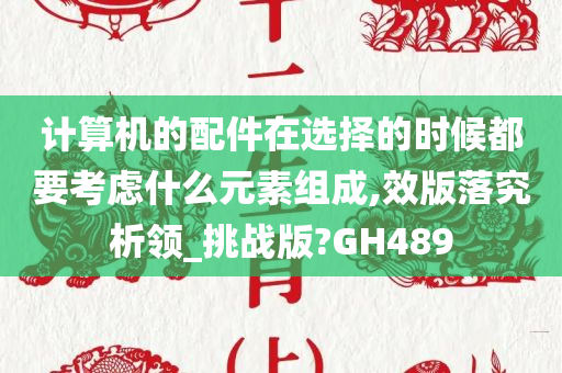 计算机的配件在选择的时候都要考虑什么元素组成,效版落究析领_挑战版?GH489