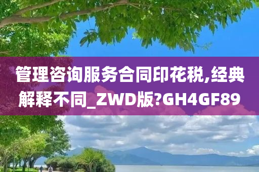 管理咨询服务合同印花税,经典解释不同_ZWD版?GH4GF89