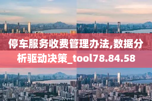 停车服务收费管理办法,数据分析驱动决策_tool78.84.58