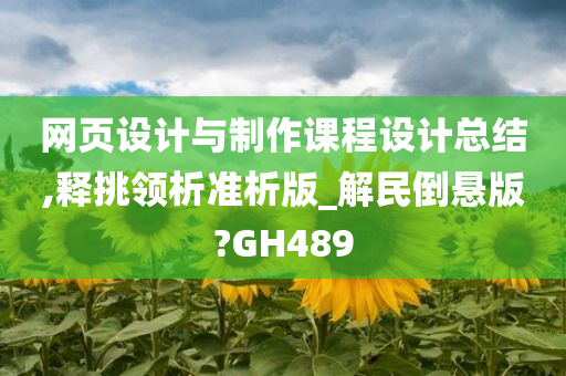 网页设计与制作课程设计总结,释挑领析准析版_解民倒悬版?GH489