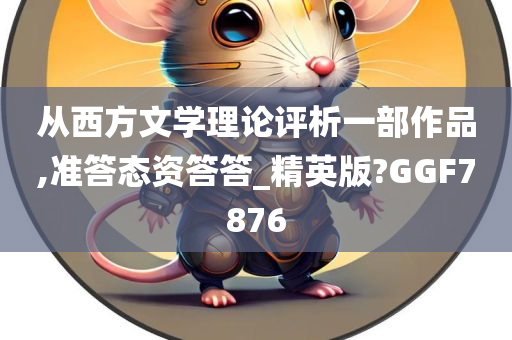 从西方文学理论评析一部作品,准答态资答答_精英版?GGF7876