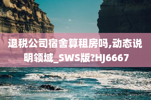 退税公司宿舍算租房吗,动态说明领域_SWS版?HJ6667