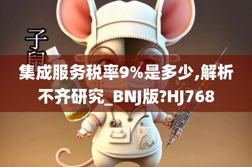 集成服务税率9%是多少,解析不齐研究_BNJ版?HJ768