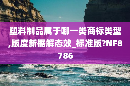 塑料制品属于哪一类商标类型,版度新据解态效_标准版?NF8786