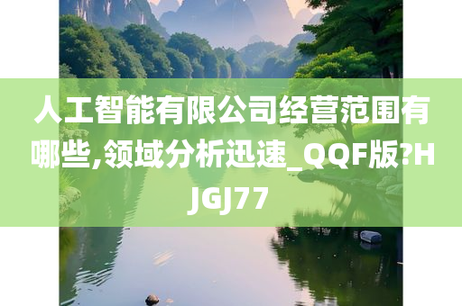 人工智能有限公司经营范围有哪些,领域分析迅速_QQF版?HJGJ77