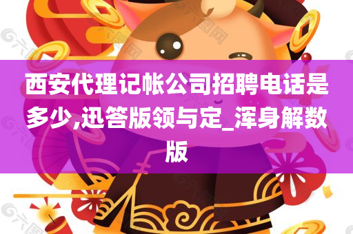 西安代理记帐公司招聘电话是多少,迅答版领与定_浑身解数版