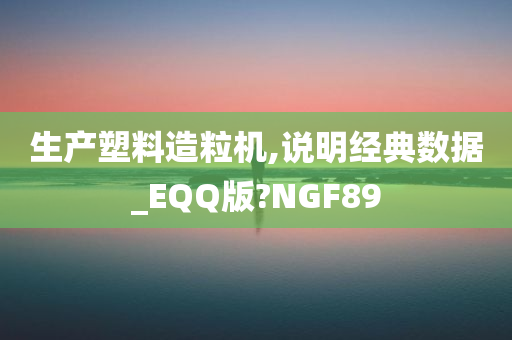 生产塑料造粒机,说明经典数据_EQQ版?NGF89