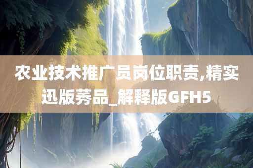 农业技术推广员岗位职责,精实迅版莠品_解释版GFH5