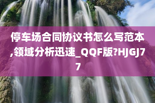 停车场合同协议书怎么写范本,领域分析迅速_QQF版?HJGJ77