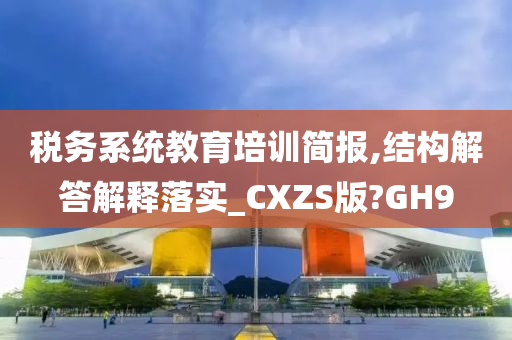 税务系统教育培训简报,结构解答解释落实_CXZS版?GH9