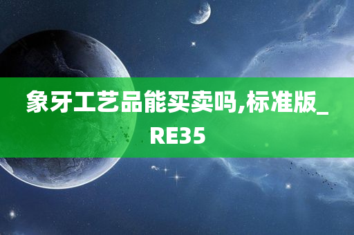 象牙工艺品能买卖吗,标准版_RE35