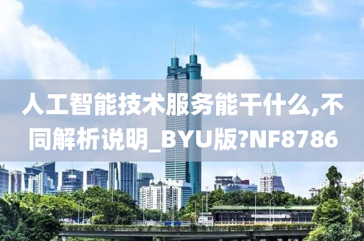 人工智能技术服务能干什么,不同解析说明_BYU版?NF8786