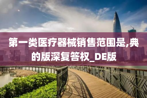 第一类医疗器械销售范围是,典的版深复答权_DE版